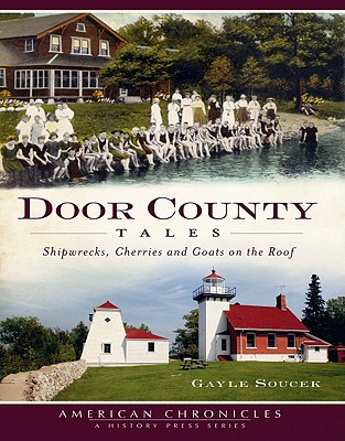 Door County Tales: Shipwrecks, Cherries and Goats on the Roof - Soucek, Gayle