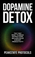 Dopamine Detox: The 7-Day Reset To Break Distractions, Reclaim Focus & Boost Productivity: Clear Your Mind, Master Your Habits, and Take Back Control of Your Life