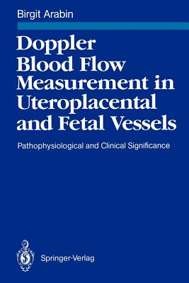 Doppler Blood Flow Measurement in Uteroplacental and Fetal Vessels: Pathophysiological and Clinical Significance - Arabin, Birgit, and Campbell, S (Foreword by), and Saling, E (Foreword by)