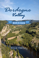 Dordogne Valley Guide de voyage 2024 2025: D?couvrez les merveilles m?di?vales, les d?lices culinaires et les merveilles naturelles dans le joyau cach? du sud-ouest de la France.