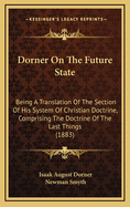 Dorner on the Future State: Being a Translation of the Section of His System of Christian Doctrine Comprising the Doctrine of the Last Things, with an Introduction and Notes