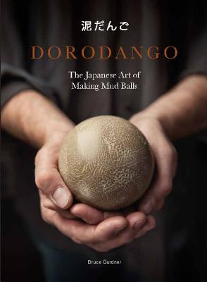 Dorodango: The Japanese Art of Making Mud Balls (Ceramic Art Projects, Mindfulness and Meditation Books) - Gardner, Bruce