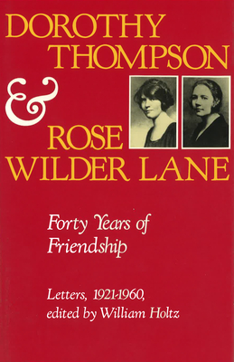 Dorothy Thompson and Rose Wilder Lane: Forty Years of Friendship, Letters, 1921-1960 - Thompson, Dorothy, and Holtz, William V (Photographer)