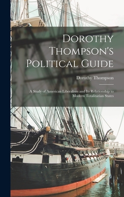 Dorothy Thompson's Political Guide: a Study of American Liberalism and Its Relationship to Modern Totalitarian States - Thompson, Dorothy 1893-1961