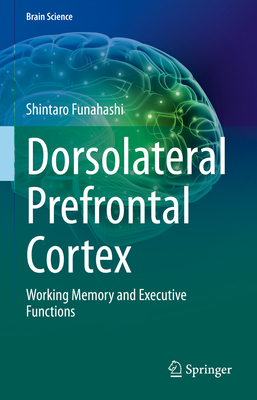 Dorsolateral Prefrontal Cortex: Working Memory and Executive Functions - Funahashi, Shintaro