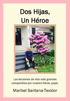 DOS Hijas, Un Hroe: Las Lecciones de Vida Ms Grandes Compartidas Por Nuestro Hroe, Pap - Santana-Texidor, Maribel