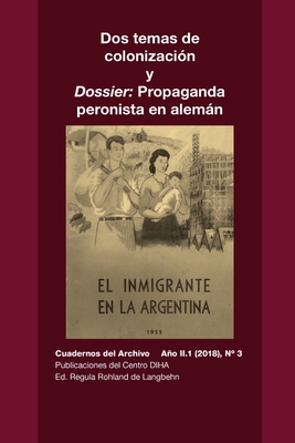 Dos temas de colonizaci?n y Dossier: Propaganda peronista en alemn: Cuadernos del Archivo Ao II (2018), #3 - Rohland De Langbehn, Regula (Introduction by), and Knoll, Hans, and Lobo, Natalia