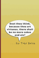 Dost Thou Think, Because Thou Art Virtuous, There Shall Be No More Cakes and Ale? . . . Sir Toby Belch: A Quote from Twelth Night by William Shakespeare