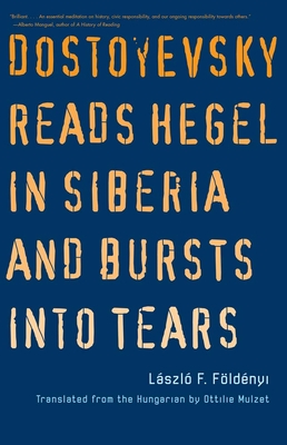 Dostoyevsky Reads Hegel in Siberia and Bursts Into Tears - Foldenyi, Laszlo F, and Mulzet, Ottilie (Translated by)