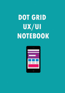 Dot Grid UI and UX Notebook: Planning Sketchbook For Developers, Design Dot Grid Paper Notebook (120 pages, 7 x 10 inches)
