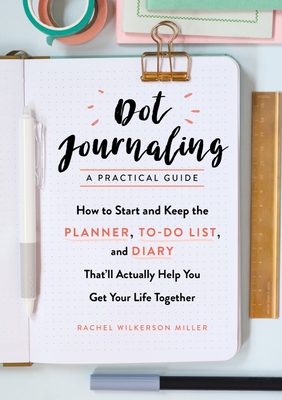 Dot Journaling - A Practical Guide: How to Start and Keep the Planner, To-Do List, and Diary That'll Actually Help You Get Your Life Together - Wilkerson Miller, Rachel