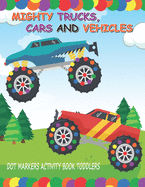 Dot Markers Activity Book: Mighty Trucks Cars and Vehicles: Do A Dot Little Kids First Coloring Book - Giant, Large, Jumbo and Cute USA Art Paint Daubers 1-3, 2-4, 3-5, Baby, Toddler, Preschool, Kindergarten