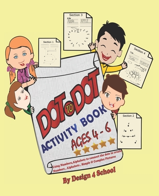 Dot to Dot Activity Book ( Ages 4- 6): Using Numbers, Alphabets to connect the dots to create Numbers, Alphabets, Simple & Complex Pictures - 4 School, Design
