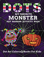 DOTS My Favorite Monster Dot Marker Activity Book Dot Art Coloring Books For Kids: Let Your Age 2+ Child Enjoy Learning With This Activity Book to Exercise Creative Desires and Practice Drawing Inside The Box Let Your Toddler Learn While Playing