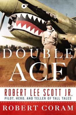 Double Ace: The Life of Robert Lee Scott Jr., Pilot, Hero, and Teller of Tall Tales - Coram, Robert