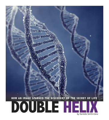 Double Helix: How an Image Sparked the Discovery of the Secret of Life - Smith-Llera, Danielle