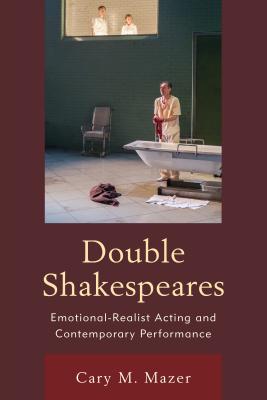 Double Shakespeares: Emotional-Realist Acting and Contemporary Performance - Mazer, Cary M.