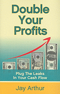 Double Your Profits: Plug the Leaks in Your Cash Flow - Arthur, Jay