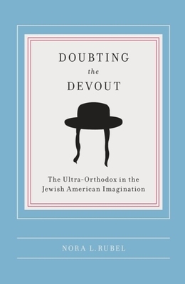 Doubting the Devout: The Ultra-Orthodox in the Jewish American Imagination - Rubel, Nora L, Professor