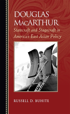 Douglas MacArthur: Statecraft and Stagecraft in America's East Asian Policy - Buhite, Russell D