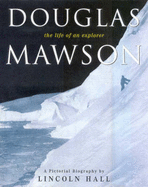 Douglas Mawson: The Life of an Explorer
