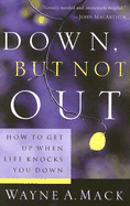 Down, But Not Out: How to Get Up When Life Knocks You Down