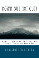 Down But Not Out!: Keys to Understanding the Tough Times in Your Life