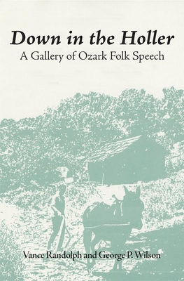 Down in the Hollar: A Gallery of Ozark Folk Speech - Randolph, Vance, and Wilson, George P