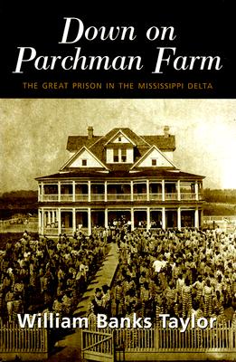 Down on Parchman Farm: The Great Prison in the Mississippi Delta - Taylor, William Banks, Professor