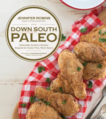 Down South Paleo: Delectable Southern Recipes Adapted for Gluten-Free, Paleo Eaters - Robins, Jennifer