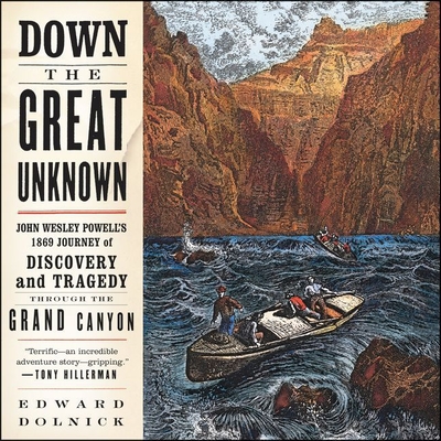 Down the Great Unknown: John Wesley Powell's 1869 Journey of Discovery and Tragedy Through the Grand Canyon - Dolnick, Edward, and Campbell, Danny (Read by)