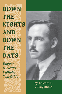 Down the Nights and Down the Days: Eugene O'Neill's Catholic Sensibility - Shaughnessy, Edward L