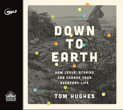 Down to Earth: How Jesus' Stories Can Change Your Everyday Life - Hughes, Tom, and Constant, Charles (Narrator)