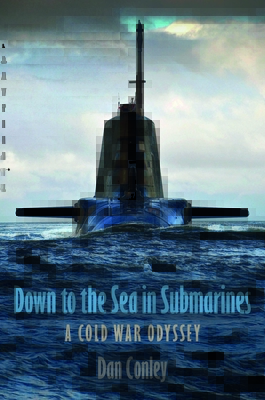 Down to the Sea in Submarines: A Cold War Odyssey - Conley, Dan