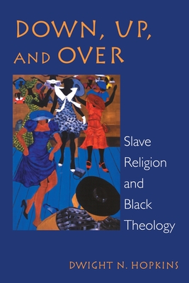 Down, Up, and Over: Slave Religion and Black Theology - Hopkins, Dwight N