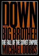 Down with Big Brother: The Fall of the Soviet Empire - Dobbs, Michael