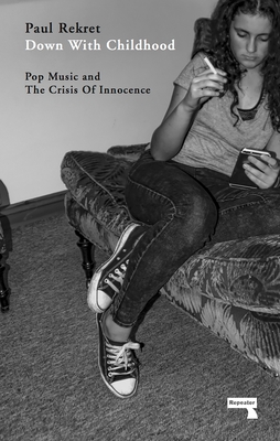 Down with Childhood: Pop Music and the Crisis of Innocence - Rekret, Paul