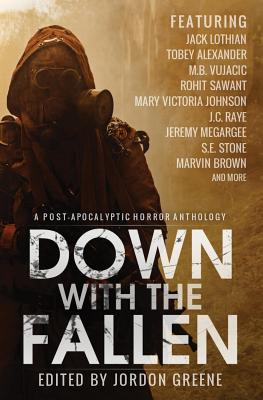 Down with the Fallen: A Post-Apocalyptic Horror Anthology - Greene, Jordon (Editor), and Lothian, Jack, and Vujacic, M B