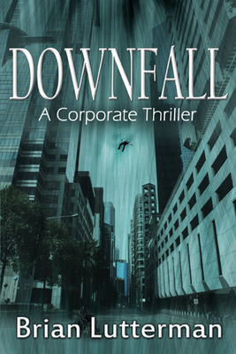 Downfall: A Corporate Thriller - Lutterman, Brian