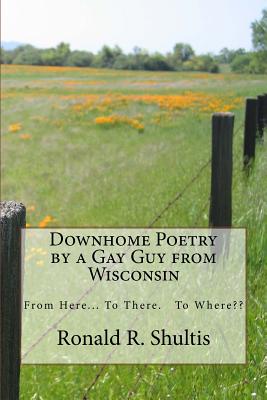 Downhome Poetry by a Gay Guy from Wisconsin - Shultis, Ronald R