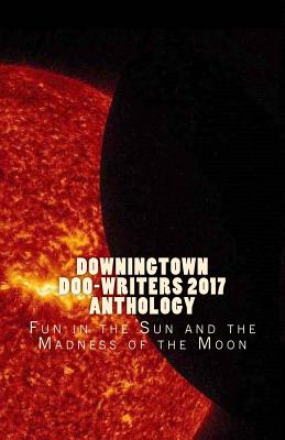 Downingtown Doo-Writers, 2017 Anthology: Fun in the Sun and the Madness of the Moon - Various Authors