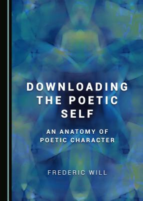Downloading the Poetic Self: An Anatomy of Poetic Character - Will, Frederic