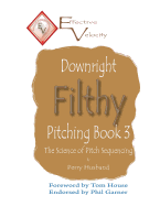 Downright Filthy Pitching Book 3: The Science of Pitch Sequencing