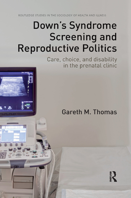 Down's Syndrome Screening and Reproductive Politics: Care, Choice, and Disability in the Prenatal Clinic - Thomas, Gareth M.