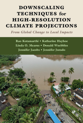 Downscaling Techniques for High-Resolution Climate Projections: From Global Change to Local Impacts - Kotamarthi, Rao, and Hayhoe, Katharine, and Mearns, Linda O