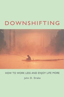 Downshifting: How to Work Less and Enjoy Life More - Drake, John D