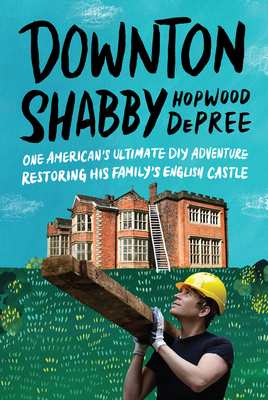 Downton Shabby: One American's Ultimate DIY Adventure Restoring His Family's English Castle - DePree, Hopwood