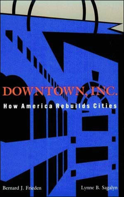 Downtown, Inc.: How America Rebuilds Cities - Frieden, Bernard J, and Sagalyn, Lynne B