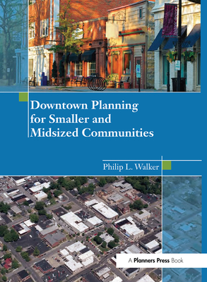 Downtown Planning for Smaller and Midsized Communities - Walker, Philip