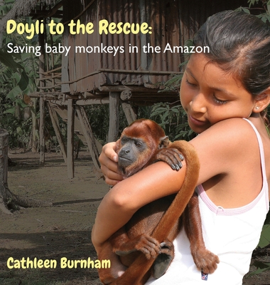 Doyli to the Rescue: Saving baby monkeys in the Amazon - Burnham, Cathleen